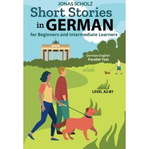Scholz, Jonas Short Stories in German for Beginners and Intermediate Learners: German-English Parallel Text, Level A2-B1 Scholz, Jonas Short Stories in German for Beginners and Intermediate Learners: German-English Parallel Text, Level A2-B1