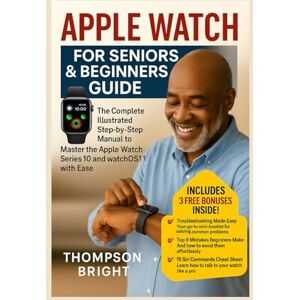 Bright, Thompson Apple Watch for Seniors & Beginners Guide: The Complete Illustrated Step-by-step Manual to Master the Apple Watch Series 10 and watchOS 11 with Ease Bright, Thompson Apple Watch for Seniors & Beginners Guide: The Complete Illustrated Step-by-step Manual to Master the Apple Watch Series 10 and watchOS 11 with Ease