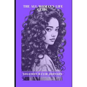 DAVID JOHNSON, SOLOMON THE ALL-WOMAN’S LIFE GUIDE: Boldly chart your course, break barriers, own your story DAVID JOHNSON, SOLOMON THE ALL-WOMAN’S LIFE GUIDE: Boldly chart your course, break barriers, own your story