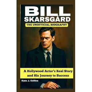J. Collins, Kate BILL SKARSGÅRD: THE UNOFFICIAL BIOGRAPHY: A Hollywood Actor’s Real Story and His Journey to Success J. Collins, Kate BILL SKARSGÅRD: THE UNOFFICIAL BIOGRAPHY: A Hollywood Actor’s Real Story and His Journey to Success