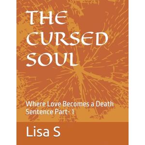 S, Lisa The Cursed Soul: Where Love Becomes a Death Sentence S, Lisa The Cursed Soul: Where Love Becomes a Death Sentence