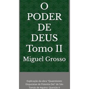 Grosso, Miguel O PODER DE DEUS Tomo II: Explicação da obra "Quaestiones Disputatae de Potentia Dei" de São Tomás de Aquino: Questão II (A Sabedoria Tomista: Reflexões sobre o Poder de Deus) Grosso, Miguel O PODER DE DEUS Tomo II: Explicação da obra "Quaestiones Disputatae de Potentia Dei" de São Tomás de Aquino: Questão II (A Sabedoria Tomista: Reflexões sobre o Poder de Deus)