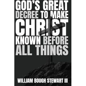 Stewart III, William Bough God's Great Decree to Make Christ Known Before All Things (God's Great Series) Stewart III, William Bough God's Great Decree to Make Christ Known Before All Things (God's Great Series)