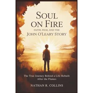 Collins, Nathan R. Soul on Fire: Faith, Film, and the John O’Leary Story: The True Journey Behind a Life Rebuilt After the Flames Collins, Nathan R. Soul on Fire: Faith, Film, and the John O’Leary Story: The True Journey Behind a Life Rebuilt After the Flames