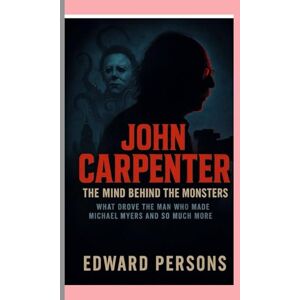 Persons, Edward JOHN CARPENTER: The Mind Behind the Monsters Biography: What Drove the Man Who Made Michael Myers and So Much More Persons, Edward JOHN CARPENTER: The Mind Behind the Monsters Biography: What Drove the Man Who Made Michael Myers and So Much More