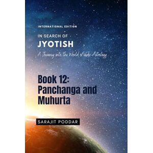 Poddar, Sarajit Panchanga and Muhurta: A Journey into the World of Vedic Astrology (In Search of Jyotish) Poddar, Sarajit Panchanga and Muhurta: A Journey into the World of Vedic Astrology (In Search of Jyotish)
