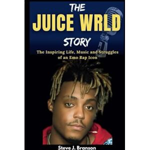 Branson, Steve J THE JUICE WRLD STORY: The Inspiring Life, Music and Struggles of an Emo Rap Icon Branson, Steve J THE JUICE WRLD STORY: The Inspiring Life, Music and Struggles of an Emo Rap Icon