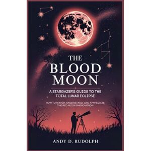 Rudolph, Andy D. The Blood Moon: A Stargazer's Guide to the Total Lunar Eclipse: How to Watch, Understand, and Appreciate the Red Moon Phenomenon Rudolph, Andy D. The Blood Moon: A Stargazer's Guide to the Total Lunar Eclipse: How to Watch, Understand, and Appreciate the Red Moon Phenomenon