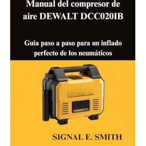 E. SMITH, SIGNAL Manual del compresor de aire DEWALT DCC020IB: Guía paso a paso para un inflado perfecto de los neumáticos E. SMITH, SIGNAL Manual del compresor de aire DEWALT DCC020IB: Guía paso a paso para un inflado perfecto de los neumáticos
