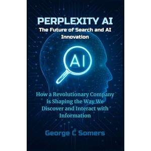Somers, George C Perplexity AI: The Future of Search and AI Innovation: How a Revolutionary Company is Shaping the Way We Discover and Interact with Information Somers, George C Perplexity AI: The Future of Search and AI Innovation: How a Revolutionary Company is Shaping the Way We Discover and Interact with Information