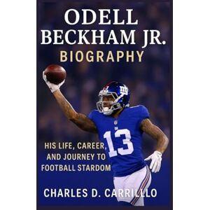 D. CARRILLO, CHARLES ODELL BECKHAM JR. BIOGRAPHY: HIS LIFE, CAREER, AND JOURNEY TO FOOTBALL STARDOM D. CARRILLO, CHARLES ODELL BECKHAM JR. BIOGRAPHY: HIS LIFE, CAREER, AND JOURNEY TO FOOTBALL STARDOM