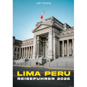 Timmy, Lah Lima Peru Reiseführer 2026: Lima-Reiseführer: Erkunden Sie das Herz der peruanischen Hauptstadt, von historischen Straßen bis hin zu Küstenansichten. Timmy, Lah Lima Peru Reiseführer 2026: Lima-Reiseführer: Erkunden Sie das Herz der peruanischen Hauptstadt, von historischen Straßen bis hin zu Küstenansichten.