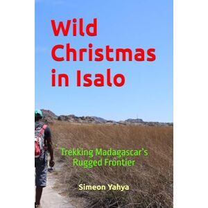 Yahya, Simeon Wild Christmas in Isalo: Trekking Madagascar’s Rugged Frontier Yahya, Simeon Wild Christmas in Isalo: Trekking Madagascar’s Rugged Frontier