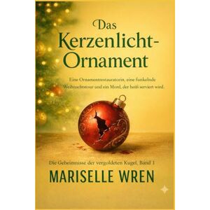 WREN, MARISELLE Das Kerzenlicht-Ornament: Ein Restaurator für Weihnachtsschmuck, eine glitzernde Weihnachtstour und ein Mord, der warm serviert wird.M (Die Geheimnisse der vergoldeten Kugel) WREN, MARISELLE Das Kerzenlicht-Ornament: Ein Restaurator für Weihnachtsschmuck, eine glitzernde Weihnachtstour und ein Mord, der warm serviert wird.M (Die Geheimnisse der vergoldeten Kugel)