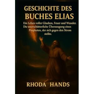 Hands, Rhoda GESCHICHTE DES BUCHES ELIAS:: Ein Leben voller Glauben, Feuer und Wunder. Die unerschütterliche Überzeugung eines Propheten, der sich gegen den Strom stellte. Hands, Rhoda GESCHICHTE DES BUCHES ELIAS:: Ein Leben voller Glauben, Feuer und Wunder. Die unerschütterliche Überzeugung eines Propheten, der sich gegen den Strom stellte.