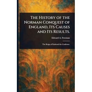 Freeman, Edward a (Edward Augustus) The History of the Norman Conquest of England, Its Causes and Its Results. Freeman, Edward a (Edward Augustus) The History of the Norman Conquest of England, Its Causes and Its Results.