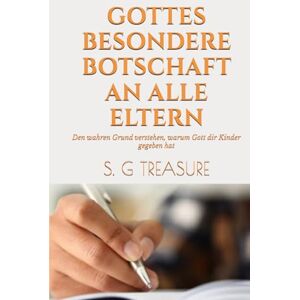 TREASURE, S. G GOTTES BESONDERE BOTSCHAFT AN ALLE ELTERN: Den wahren Grund verstehen, warum Gott dir Kinder gegeben hat (S. G TREASURE'S PARENTING BOOKSTORE) TREASURE, S. G GOTTES BESONDERE BOTSCHAFT AN ALLE ELTERN: Den wahren Grund verstehen, warum Gott dir Kinder gegeben hat (S. G TREASURE'S PARENTING BOOKSTORE)