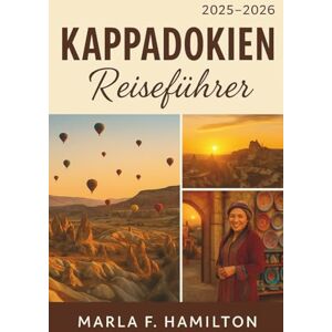 F. Hamilton, Marla Kappadokien Reiseführer 2025-2026: Ihr ultimativer Begleiter zur Erkundung der verborgenen Wunder der Zentraltürkei und ihrer Top-Attraktionen. F. Hamilton, Marla Kappadokien Reiseführer 2025-2026: Ihr ultimativer Begleiter zur Erkundung der verborgenen Wunder der Zentraltürkei und ihrer Top-Attraktionen.