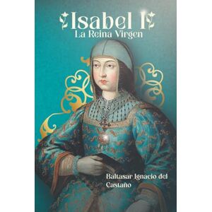 del Castaño, Baltasar Ignacio Isabel I: La Reina Virgen del Castaño, Baltasar Ignacio Isabel I: La Reina Virgen