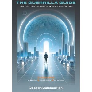 Gulesserian, Joseph The Guerrilla Guide for Entrepreneurs & The Rest of Us: AI Focused: Career Business Startup Gulesserian, Joseph The Guerrilla Guide for Entrepreneurs & The Rest of Us: AI Focused: Career Business Startup