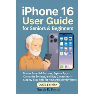 Smith, Novak K. iPhone 16 User Guide for Seniors and Beginners: Master Essential Features, Explore Apps, Customize Settings, and Stay Connected – Step-by-Step Help ... Series ( A FRIENDLY USER GUIDE COLLECTION )) Smith, Novak K. iPhone 16 User Guide for Seniors and Beginners: Master Essential Features, Explore Apps, Customize Settings, and Stay Connected – Step-by-Step Help ... Series ( A FRIENDLY USER GUIDE COLLECTION ))