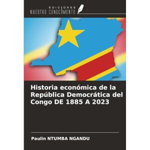 NGANDU, Paulin NTUMBA Historia económica de la República Democrática del Congo DE 1885 A 2023 NGANDU, Paulin NTUMBA Historia económica de la República Democrática del Congo DE 1885 A 2023