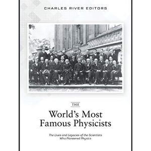 Charles River Editors The World’s Most Famous Physicists: The Lives and Legacies of the Scientists Who Pioneered Physics Charles River Editors The World’s Most Famous Physicists: The Lives and Legacies of the Scientists Who Pioneered Physics
