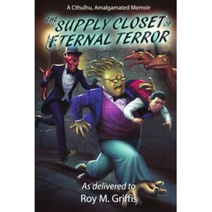 Griffis, Roy M The Supply Closet of Eternal Terror: a Cthulhu, Amalgamated memoir (The Cthulhu, Amalgamated Memoirs) Griffis, Roy M The Supply Closet of Eternal Terror: a Cthulhu, Amalgamated memoir (The Cthulhu, Amalgamated Memoirs)