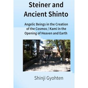 Gyohten, Shinji Steiner and Ancient Shinto: Angelic Beings in the Creation of the Cosmos / Kami in the Opening of Heaven and Earth Gyohten, Shinji Steiner and Ancient Shinto: Angelic Beings in the Creation of the Cosmos / Kami in the Opening of Heaven and Earth