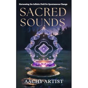 ARTIST, AACHY SACRED SOUNDS: Harnessing the Infinite Field for Spontaneous Change (2 Eco-Spiritual Earth Series: A Sacred Journey Through Seasons, Elements, and Global Ritual) ARTIST, AACHY SACRED SOUNDS: Harnessing the Infinite Field for Spontaneous Change (2 Eco-Spiritual Earth Series: A Sacred Journey Through Seasons, Elements, and Global Ritual)