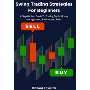 Edwards, Richard Swing Trading Strategies For Beginners: A Step By Step Guide To Trading Tools, Money Management, Routines and Rules Edwards, Richard Swing Trading Strategies For Beginners: A Step By Step Guide To Trading Tools, Money Management, Routines and Rules