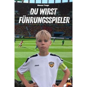 Torge, Steven Fußball: du wirst Führungsspieler: Wie du auf und neben dem Platz zum Leader wirst, Ansagen machst und deine Mannschaft erfolgreich anführst Torge, Steven Fußball: du wirst Führungsspieler: Wie du auf und neben dem Platz zum Leader wirst, Ansagen machst und deine Mannschaft erfolgreich anführst
