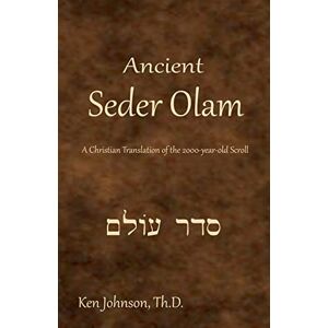 Johnson Th.D., Ken Ancient Seder Olam: A Christian Translation of the 2000-year-old Scroll Johnson Th.D., Ken Ancient Seder Olam: A Christian Translation of the 2000-year-old Scroll