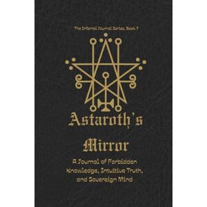 Spellman, Serena Astaroth's Mirror: A Journal of Forbidden Knowledge, Intuitive Truth, and Spiritual Clarity Spellman, Serena Astaroth's Mirror: A Journal of Forbidden Knowledge, Intuitive Truth, and Spiritual Clarity