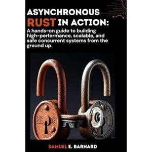 E. Barnard, Samuel Asynchronous Rust in Action: A hands-on guide to building high-performance, scalable, and safe concurrent systems from the ground up. (Rust Programming) E. Barnard, Samuel Asynchronous Rust in Action: A hands-on guide to building high-performance, scalable, and safe concurrent systems from the ground up. (Rust Programming)