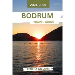 Gilliam, Teresa Bodrum Travel Guide 2024-2025: Discover Sun-Kissed Beaches, Vibrant Nightlife, and Rich History in Turkey's Coastal Paradise Gilliam, Teresa Bodrum Travel Guide 2024-2025: Discover Sun-Kissed Beaches, Vibrant Nightlife, and Rich History in Turkey's Coastal Paradise
