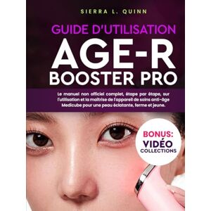 L. QUINN, SIERRA GUIDE D'UTILISATION AGE-R BOOSTER PRO: Le manuel non officiel complet, étape par étape, sur l'utilisation et la maîtrise de l'appareil de soins ... pour une peau éclatante, ferme et jeune L. QUINN, SIERRA GUIDE D'UTILISATION AGE-R BOOSTER PRO: Le manuel non officiel complet, étape par étape, sur l'utilisation et la maîtrise de l'appareil de soins ... pour une peau éclatante, ferme et jeune