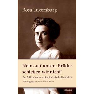 Luxemburg, Rosa Nein, auf unsere Brüder schießen wir nicht!: Der Militarismus als kapitalistische Krankheit Luxemburg, Rosa Nein, auf unsere Brüder schießen wir nicht!: Der Militarismus als kapitalistische Krankheit