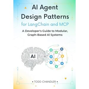 Chandler, Todd AI Agent Design Patterns for LangChain and MCP: A Developer’s Guide to Modular, Graph-Based AI Systems Chandler, Todd AI Agent Design Patterns for LangChain and MCP: A Developer’s Guide to Modular, Graph-Based AI Systems