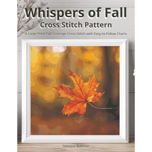 Balman, Simone Whispers of Fall Cross Stitch Pattern: A Large Print Full Coverage Cross-Stitch with Easy-to-Follow Charts Balman, Simone Whispers of Fall Cross Stitch Pattern: A Large Print Full Coverage Cross-Stitch with Easy-to-Follow Charts