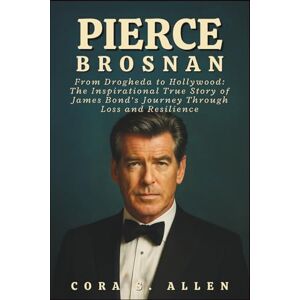 S. ALLEN, CORA PIERCE BROSNAN BIOGRAPHY: From Drogheda to Hollywood: The Inspirational True Story of James Bond’s Journey Through Loss and Resilience S. ALLEN, CORA PIERCE BROSNAN BIOGRAPHY: From Drogheda to Hollywood: The Inspirational True Story of James Bond’s Journey Through Loss and Resilience