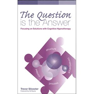 Trevor Silvester The Question is the Answer: Focusing on Solutions with Cognitive Hypnotherapy(Wordweaving 2) Trevor Silvester The Question is the Answer: Focusing on Solutions with Cognitive Hypnotherapy(Wordweaving 2)