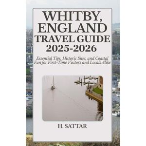 Sattar, H. Whitby, England Travel Guide 2025-2026: Essential Tips, Historic Sites, and Coastal Fun for First-Time Visitors and Locals Alike Sattar, H. Whitby, England Travel Guide 2025-2026: Essential Tips, Historic Sites, and Coastal Fun for First-Time Visitors and Locals Alike