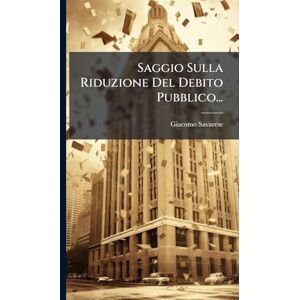 Savarese, Giacomo Saggio Sulla Riduzione Del Debito Pubblico... Savarese, Giacomo Saggio Sulla Riduzione Del Debito Pubblico...