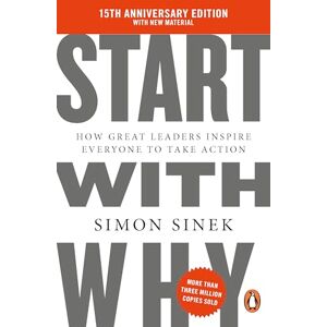 Sinek, Simon Start With Why: 15th Anniversary Edition: How Great Leaders Inspire Everyone to Take Action Sinek, Simon Start With Why: 15th Anniversary Edition: How Great Leaders Inspire Everyone to Take Action