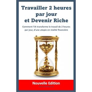 BLAKE, Adrian Travailler 2 heures par jour et Devenir Riche: Comment l'IA transforme le travail de 2 heures par jour, d'une utopie en réalité financière BLAKE, Adrian Travailler 2 heures par jour et Devenir Riche: Comment l'IA transforme le travail de 2 heures par jour, d'une utopie en réalité financière