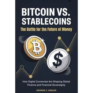 Keeler, George C. Bitcoin vs. Stablecoins: The Battle for the Future of Money: How Digital Currencies Are Shaping Global Finance and Financial Sovereignty Keeler, George C. Bitcoin vs. Stablecoins: The Battle for the Future of Money: How Digital Currencies Are Shaping Global Finance and Financial Sovereignty