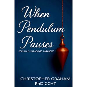 Graham PhD CCHT, Christopher When Pendulum Pauses: POPULOUS. PARADOXIC. PARABOLIC. (Everyday Manifestos) Graham PhD CCHT, Christopher When Pendulum Pauses: POPULOUS. PARADOXIC. PARABOLIC. (Everyday Manifestos)