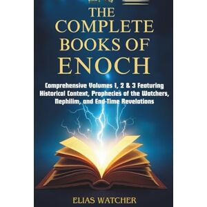 Watcher, Elias THE COMPLETE BOOKS OF ENOCH: Comprehensive Volumes 1, 2 & 3 Featuring Historical Context, Prophecies of the Watchers, Nephilim, and End-Time Revelations Watcher, Elias THE COMPLETE BOOKS OF ENOCH: Comprehensive Volumes 1, 2 & 3 Featuring Historical Context, Prophecies of the Watchers, Nephilim, and End-Time Revelations