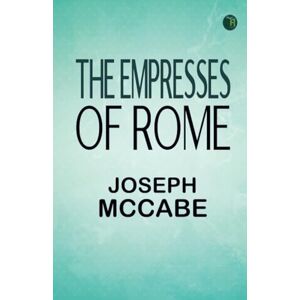 Joseph McCabe The Empresses of Rome Joseph McCabe The Empresses of Rome